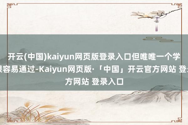   开云(中国)kaiyun网页版登录入口但唯唯一个学期也很容易通过-Kaiyun网页版·「中国」开云官方网站 登录入口