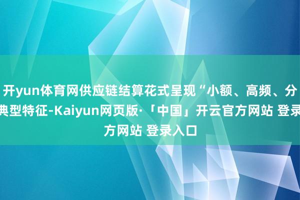   开yun体育网供应链结算花式呈现“小额、高频、分布”典型特征-Kaiyun网页版·「中国」开云官方网站 登录入口