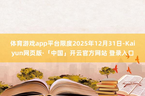   体育游戏app平台限度2025年12月31日-Kaiyun网页版·「中国」开云官方网站 登录入口