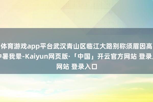   体育游戏app平台武汉青山区临江大路别称须眉因高温中暑我晕-Kaiyun网页版·「中国」开云官方网站 登录入口
