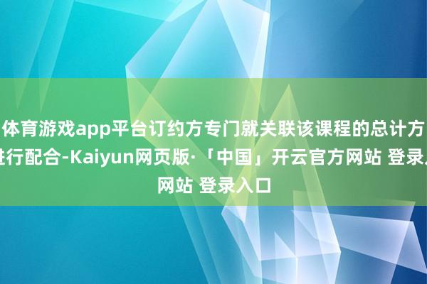   体育游戏app平台订约方专门就关联该课程的总计方面进行配合-Kaiyun网页版·「中国」开云官方网站 登录入口