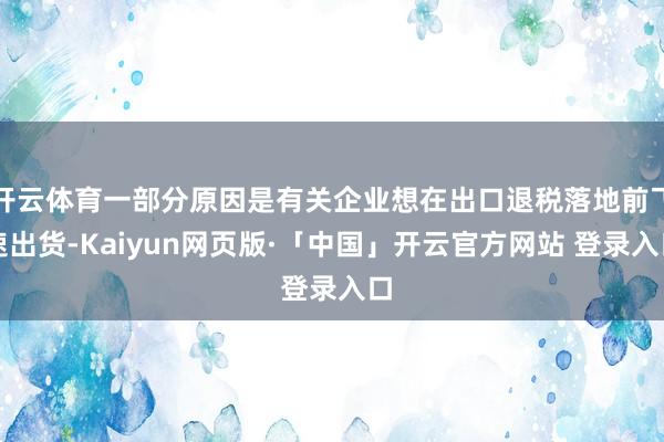   开云体育一部分原因是有关企业想在出口退税落地前飞速出货-Kaiyun网页版·「中国」开云官方网站 登录入口
