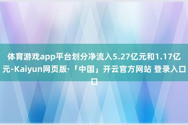   体育游戏app平台划分净流入5.27亿元和1.17亿元-Kaiyun网页版·「中国」开云官方网站 登录入口