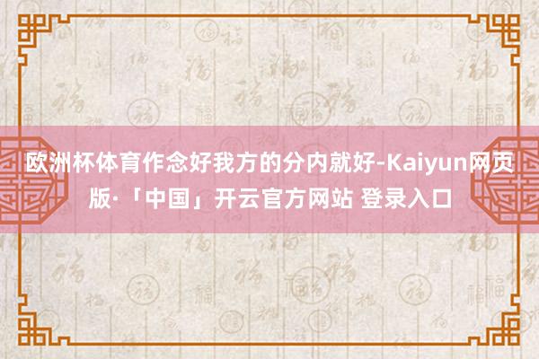   欧洲杯体育作念好我方的分内就好-Kaiyun网页版·「中国」开云官方网站 登录入口